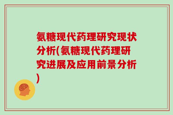 氨糖现代药理研究现状分析(氨糖现代药理研究进展及应用前景分析) 氨糖现代药理研究现状分析(氨糖现代药理研究进展及应用前景分析)