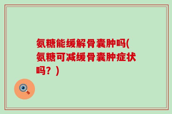 氨糖能缓解骨囊肿吗(氨糖可减缓骨囊肿症状吗?) 氨糖能缓解骨囊肿吗(氨糖可减缓骨囊肿症状吗?)