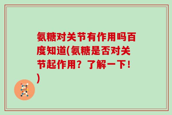 氨糖对关节有作用吗百度知道(氨糖是否对关节起作用？了解一下！)