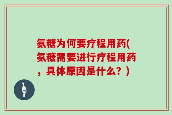 氨糖为何要疗程用药(氨糖需要进行疗程用药,具体原因是什么?) 氨糖为何要疗程用药(氨糖需要进行疗程用药,具体原因是什么?)