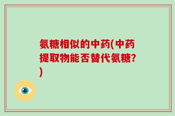 氨糖相似的(提取物能否替代氨糖?) 氨糖相似的(提取物能否替代氨糖?)