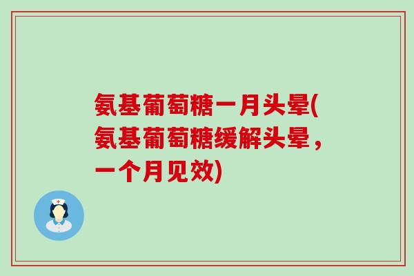 氨基葡萄糖一月头晕(氨基葡萄糖缓解头晕,一个月见效) 氨基葡萄糖一月头晕(氨基葡萄糖缓解头晕,一个月见效)