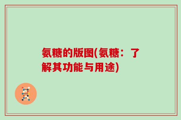 氨糖的版图(氨糖：了解其功能与用途)