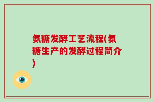 氨糖发酵工艺流程(氨糖生产的发酵过程简介)