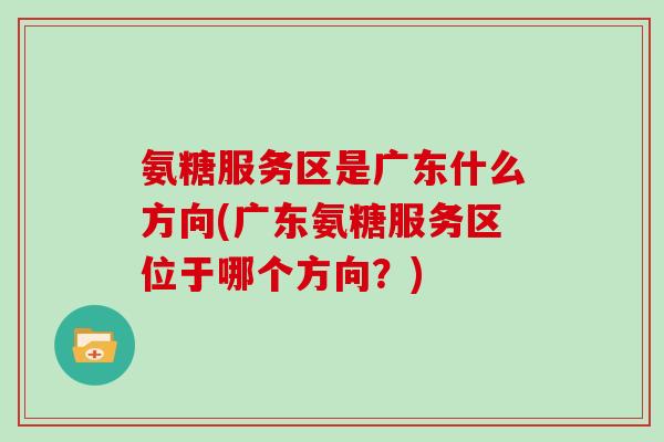 氨糖服务区是广东什么方向(广东氨糖服务区位于哪个方向?) 氨糖服务区是广东什么方向(广东氨糖服务区位于哪个方向?)