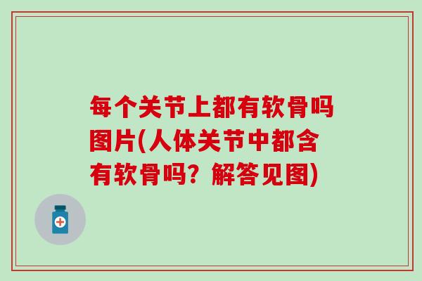 每个关节上都有软骨吗图片(人体关节中都含有软骨吗？解答见图)