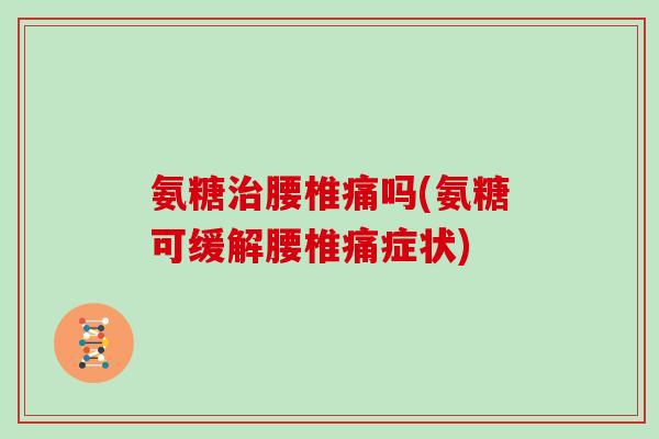 氨糖腰椎痛吗(氨糖可缓解腰椎痛症状) 氨糖腰椎痛吗(氨糖可缓解腰椎痛症状)