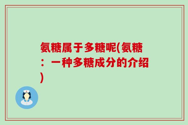 氨糖属于多糖呢(氨糖：一种多糖成分的介绍)