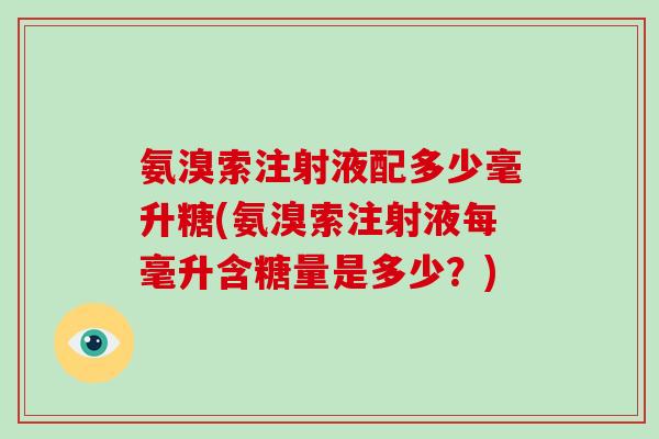 氨溴索注射液配多少毫升糖(氨溴索注射液每毫升含糖量是多少？)