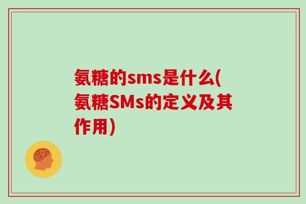 氨糖的sms是什么(氨糖SMs的定义及其作用) 氨糖的sms是什么(氨糖SMs的定义及其作用)