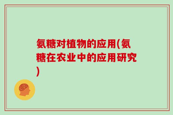 氨糖对植物的应用(氨糖在农业中的应用研究)