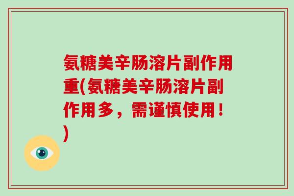 氨糖美辛肠溶片副作用重(氨糖美辛肠溶片副作用多，需谨慎使用！)