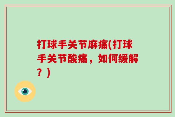 打球手关节麻痛(打球手关节酸痛,如何缓解?) 打球手关节麻痛(打球手关节酸痛,如何缓解?)