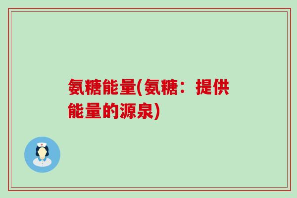 氨糖能量(氨糖:提供能量的源泉) 氨糖能量(氨糖:提供能量的源泉)