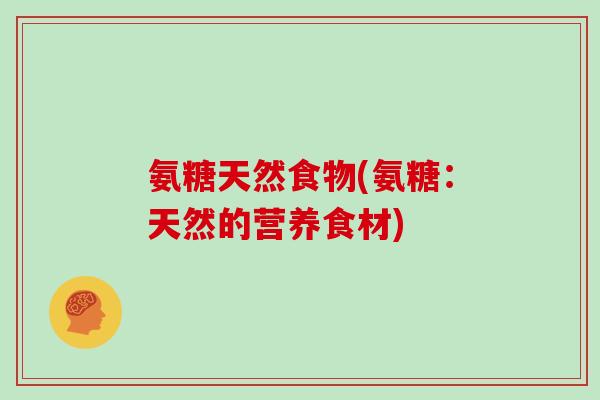 氨糖天然食物(氨糖：天然的营养食材)