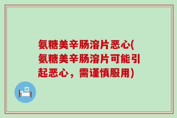 氨糖美辛肠溶片恶心(氨糖美辛肠溶片可能引起恶心，需谨慎服用)