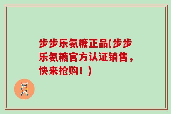 步步乐氨糖正品(步步乐氨糖官方认证销售,快来抢购!) 步步乐氨糖正品(步步乐氨糖官方认证销售,快来抢购!)