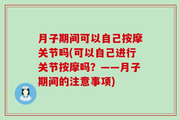 月子期间可以自己按摩关节吗(可以自己进行关节按摩吗?——月子期间的注意事项) 月子期间可以自己按摩关节吗(可以自己进行关节按摩吗?——月子期间的注意事项)