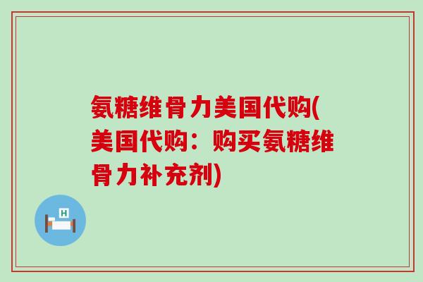 氨糖维骨力美国代购(美国代购：购买氨糖维骨力补充剂)