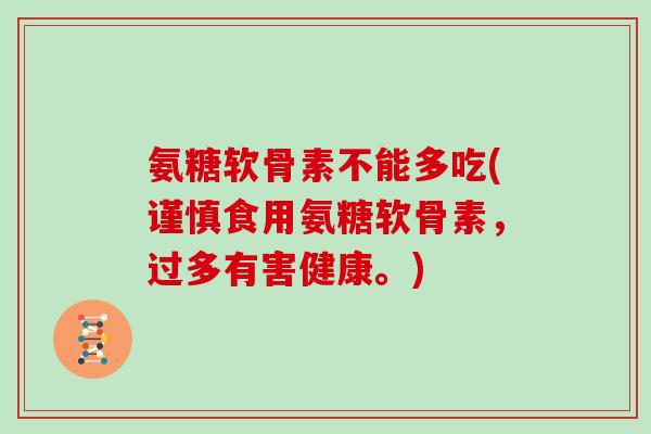 氨糖软骨素不能多吃(谨慎食用氨糖软骨素，过多有害健康。)