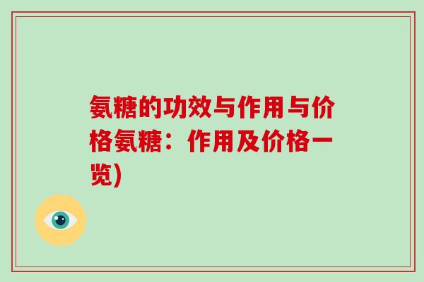 氨糖的功效与作用与价格氨糖：作用及价格一览)