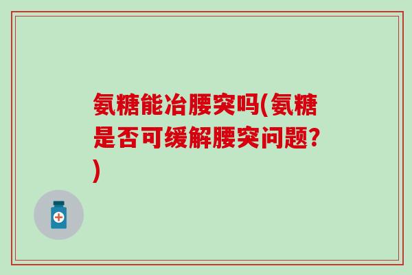氨糖能冶腰突吗(氨糖是否可缓解腰突问题？)