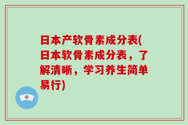 日本产软骨素成分表(日本软骨素成分表,了解清晰,学习养生简单易行) 日本产软骨素成分表(日本软骨素成分表,了解清晰,学习养生简单易行)