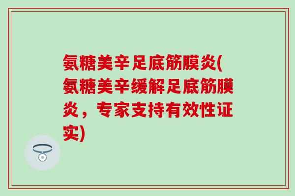 氨糖美辛足底筋膜炎(氨糖美辛缓解足底筋膜炎，专家支持有效性证实)