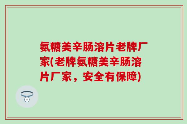 氨糖美辛肠溶片老牌厂家(老牌氨糖美辛肠溶片厂家，安全有保障)