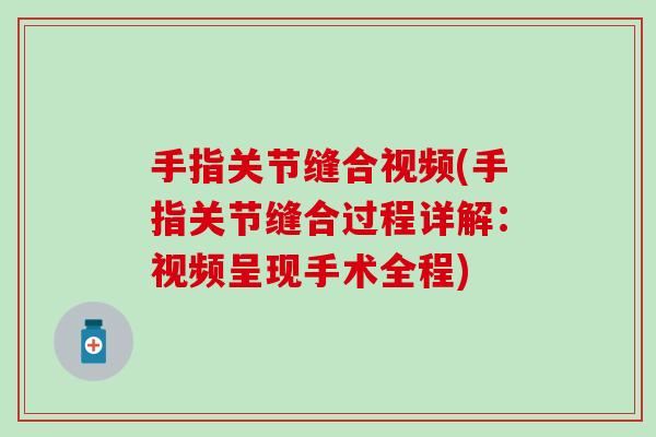 手指关节缝合视频(手指关节缝合过程详解：视频呈现手术全程)