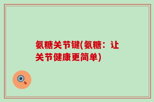 氨糖关节键(氨糖：让关节健康更简单)
