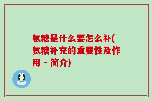 氨糖是什么要怎么补(氨糖补充的重要性及作用 - 简介) 氨糖是什么要怎么补(氨糖补充的重要性及作用 - 简介)