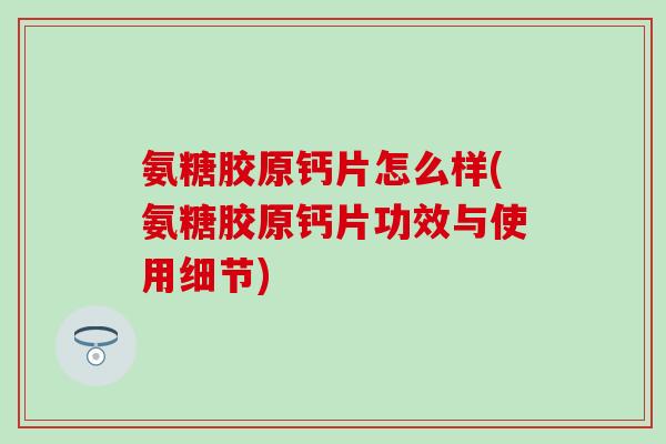 氨糖胶原钙片怎么样(氨糖胶原钙片功效与使用细节) 氨糖胶原钙片怎么样(氨糖胶原钙片功效与使用细节)