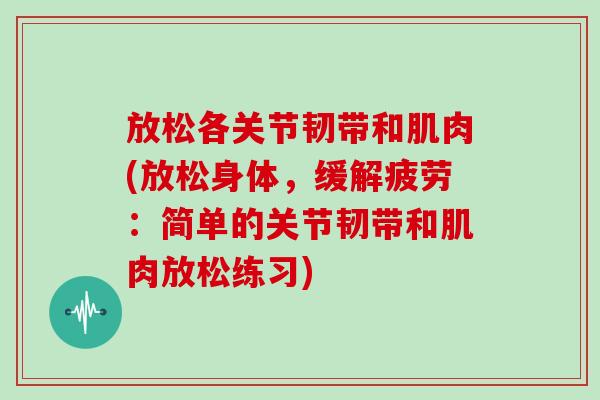 放松各关节韧带和肌肉(放松身体，缓解疲劳：简单的关节韧带和肌肉放松练习)