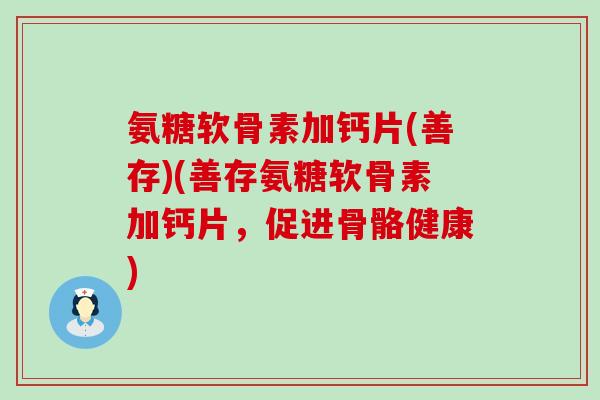 氨糖软骨素加钙片(善存)(善存氨糖软骨素加钙片，促进骨骼健康)