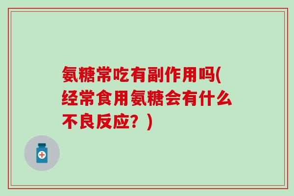 氨糖常吃有副作用吗(经常食用氨糖会有什么不良反应？)