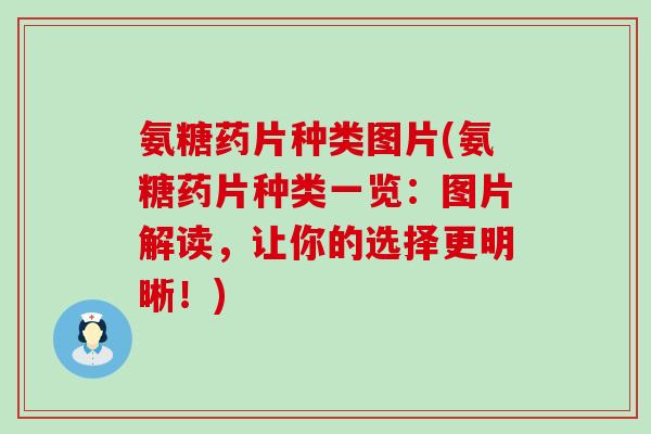 氨糖药片种类图片(氨糖药片种类一览:图片解读,让你的选择更明晰!) 氨糖药片种类图片(氨糖药片种类一览:图片解读,让你的选择更明晰!)
