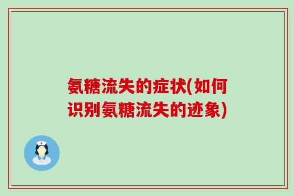 氨糖流失的症状(如何识别氨糖流失的迹象) 氨糖流失的症状(如何识别氨糖流失的迹象)