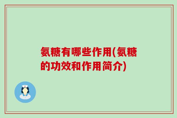 氨糖有哪些作用(氨糖的功效和作用简介) 氨糖有哪些作用(氨糖的功效和作用简介)