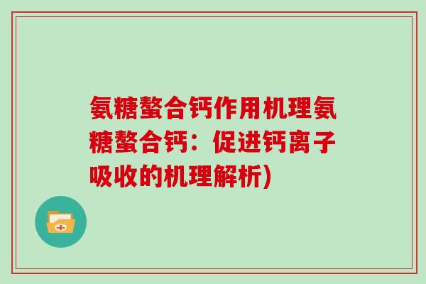 氨糖螯合钙作用机理氨糖螯合钙:促进钙离子吸收的机理解析) 氨糖螯合钙作用机理氨糖螯合钙:促进钙离子吸收的机理解析)