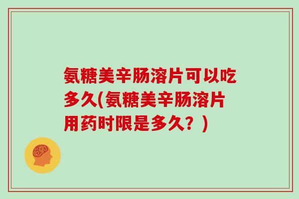 氨糖美辛肠溶片可以吃多久(氨糖美辛肠溶片用药时限是多久？)