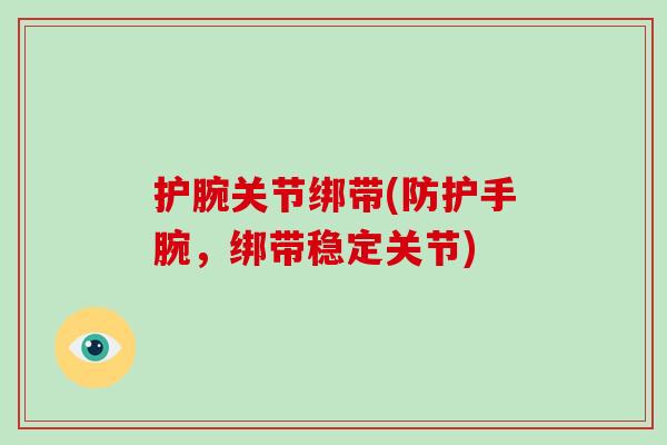 护腕关节绑带(防护手腕,绑带稳定关节) 护腕关节绑带(防护手腕,绑带稳定关节)