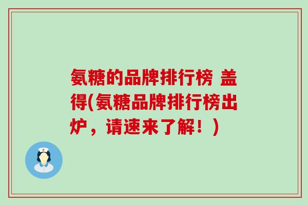 氨糖的品牌排行榜 盖得(氨糖品牌排行榜出炉，请速来了解！)