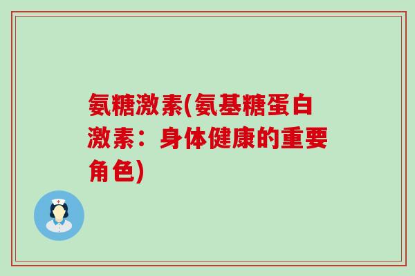 氨糖激素(氨基糖蛋白激素：身体健康的重要角色)