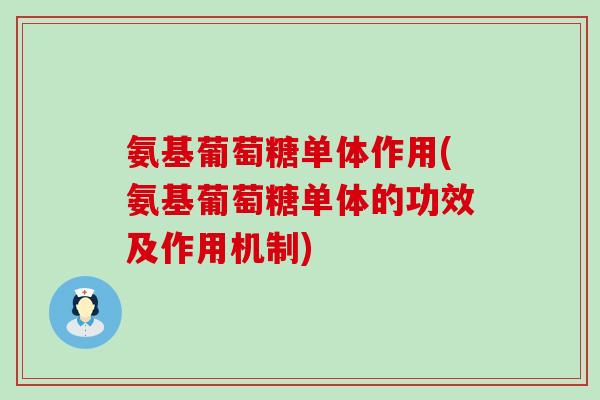 氨基葡萄糖单体作用(氨基葡萄糖单体的功效及作用机制)