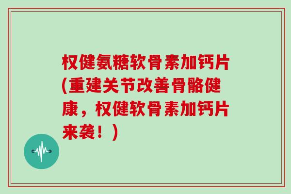 权健氨糖软骨素加钙片(重建关节改善骨骼健康,权健软骨素加钙片来袭!) 权健氨糖软骨素加钙片(重建关节改善骨骼健康,权健软骨素加钙片来袭!)