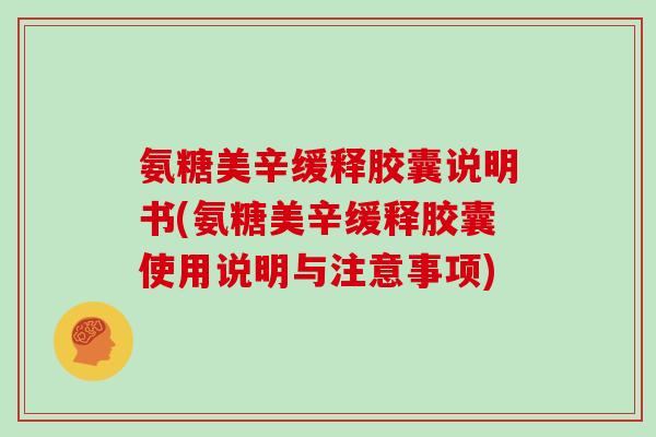 氨糖美辛缓释胶囊说明书(氨糖美辛缓释胶囊使用说明与注意事项) 氨糖美辛缓释胶囊说明书(氨糖美辛缓释胶囊使用说明与注意事项)