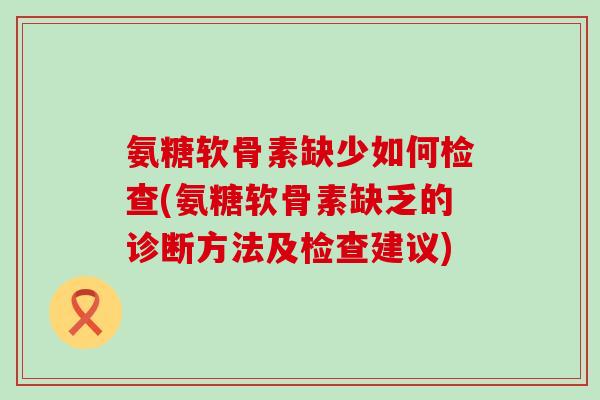 氨糖软骨素缺少如何检查(氨糖软骨素缺乏的诊断方法及检查建议)