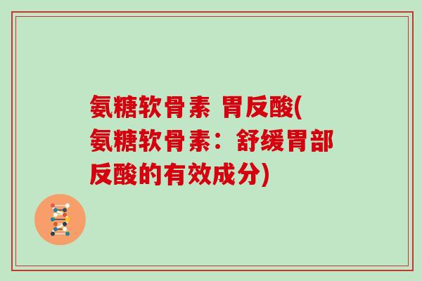 氨糖软骨素 胃反酸(氨糖软骨素：舒缓胃部反酸的有效成分)