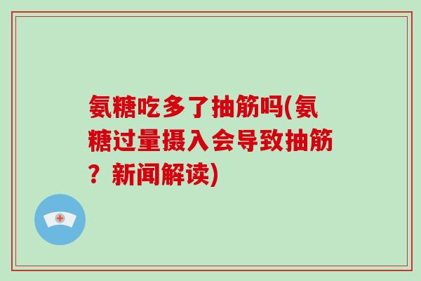 氨糖吃多了抽筋吗(氨糖过量摄入会导致抽筋？新闻解读)